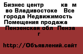 Бизнес центр - 4895 кв. м во Владивостоке - Все города Недвижимость » Помещения продажа   . Пензенская обл.,Пенза г.